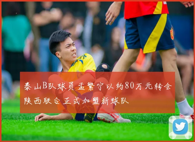 泰山B队球员孟繁宁以约80万元转会陕西联合正式加盟新球队