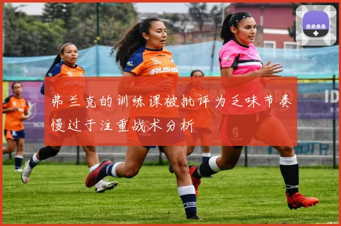 弗兰克的训练课被批评为乏味节奏慢过于注重战术分析