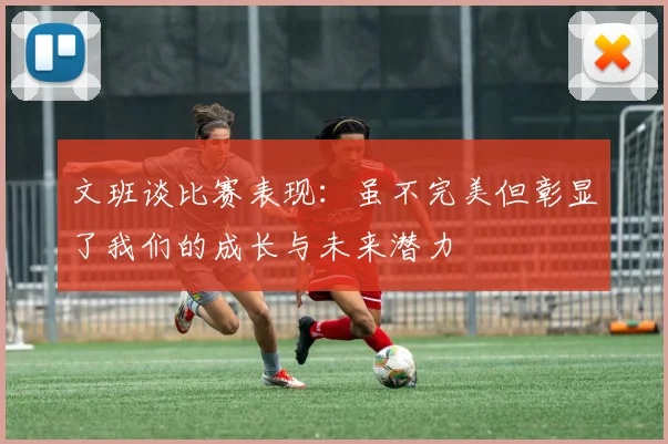 文班谈比赛表现：虽不完美但彰显了我们的成长与未来潜力