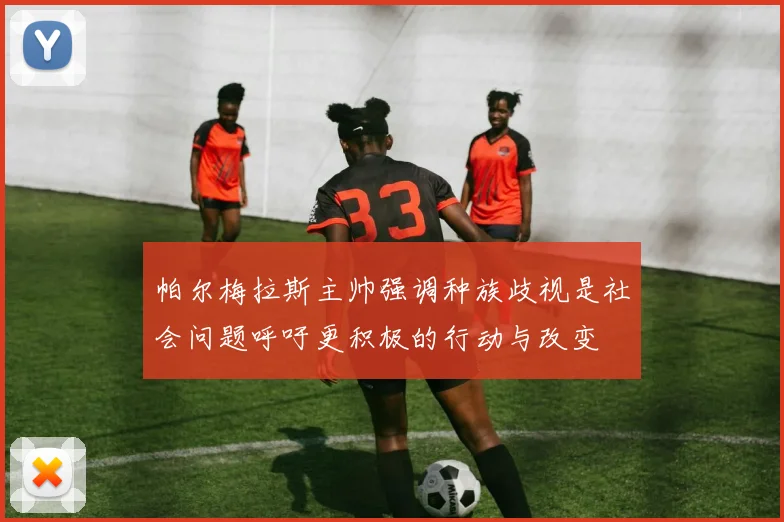 帕尔梅拉斯主帅强调种族歧视是社会问题呼吁更积极的行动与改变