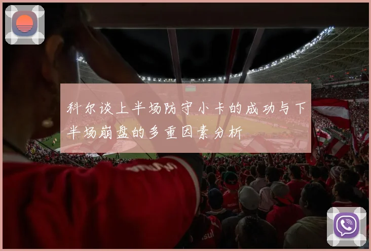 科尔谈上半场防守小卡的成功与下半场崩盘的多重因素分析